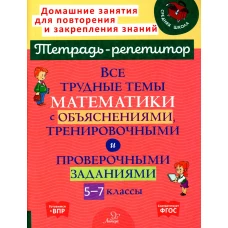 Все трудные темы математики с объяснениями, тренировочными и проверочными заданиями. 5-7 кл. Никифорова Н.Ю.