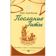 Послание Гиты. Инструмент, канал и сила Божественного. Ауробиндо, Шр