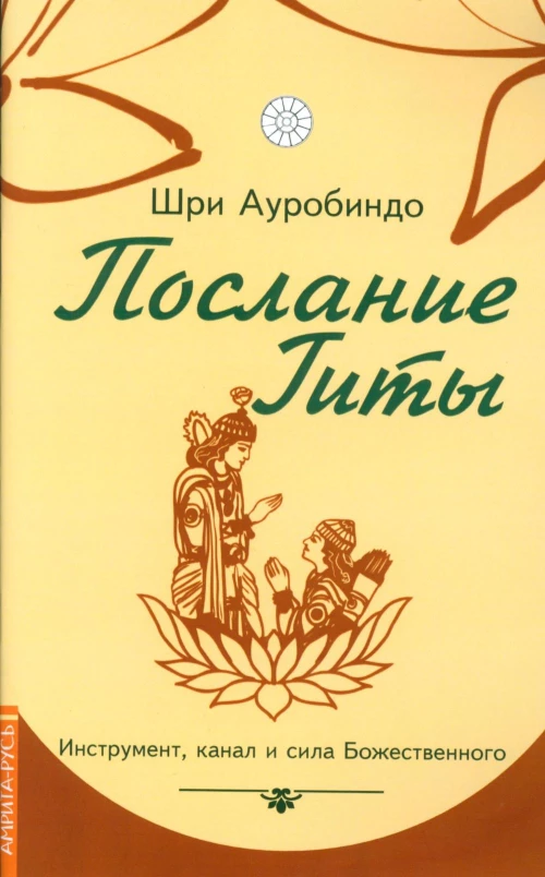 Послание Гиты. Инструмент, канал и сила Божественного. Ауробиндо, Шр