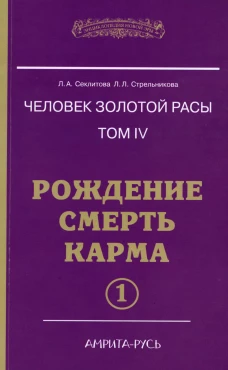 Человек Золотой Расы. Т.4. Рождение. Смерть. Карма. Ч. 1. 5-е изд. Секлитова Л.А., Стрельникова Л.Л.