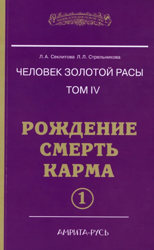 Человек Золотой Расы. Т.4. Рождение. Смерть. Карма. Ч. 1. 5-е изд. Секлитова Л.А., Стрельникова Л.Л.