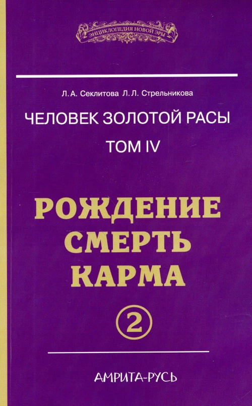 Человек золотой расы. Т. 4. Рождение. Смерть. Карма. Ч. 2. 5-е изд. Секлитова Л.А., Стрельникова Л.Л.