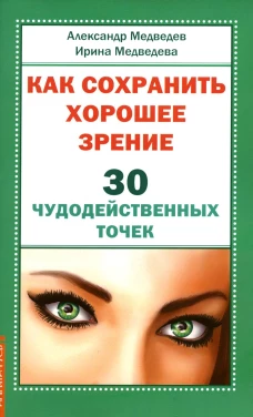 Как сохранить хорошее зрение. 30 чудодейственных точек. Медведев А.Н., Медведева И.Б.