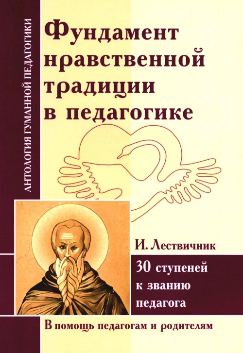 Фундамент нравственной традиции в педагогике. 30 ступеней к званию педагога (по трудам И. Лествичника и Отцов Церкви). Сирин Е., Лествичник И.