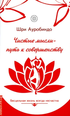 Чистые мысли - путь к совершенству. Бесцельная жизнь всегда несчастна. Ауробиндо, Шр