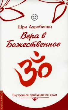 Вера в божественное. Внутреннее пробуждение души. Ауробиндо, Шр