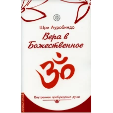 Вера в божественное. Внутреннее пробуждение души. Ауробиндо, Шр