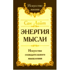 Энергия мысли. Искусство созидательного мышления. 3-е изд. Сан Лайт