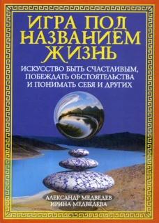 Игра под названием жизнь. Искусство быть счастливым, побеждать обстоятельства и понимать себя и других. Медведев А.Н., Медведева И.Б.