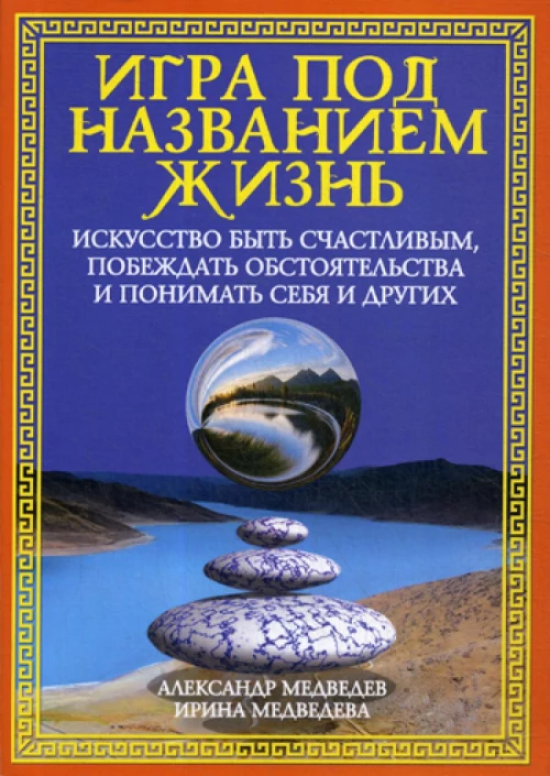 Игра под названием жизнь. Искусство быть счастливым, побеждать обстоятельства и понимать себя и других. Медведев А.Н., Медведева И.Б.