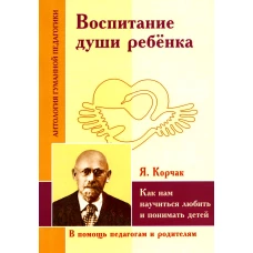 Воспитание души ребенка. Как нам научиться любить и понимать детей. Корчак Я.