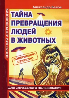 Секретная антропология. Тайна превращения людей в животных (обл.). Белов А.И.