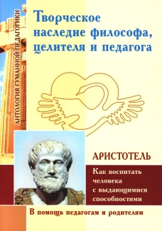 Творческое наследие философа, целителя и педагога. Как воспитать человека с выдающимися способностями. Аристотель