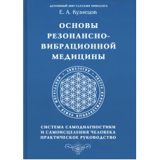 Основы резонансно-вибрационной медицины. Система самодиагностики и самоисцеления человека. Практическое руководство. Кузнецов Е.А.