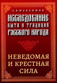 Исследование быта и традиций русского народа. Неведомая и крестная сила. Максимов С.В.