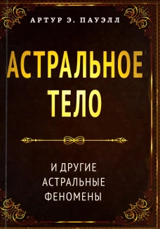 Астральное тело и другие астральные феномены. Пауэлл А.Э