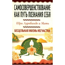 Самосовершенствование как путь познания себя. Бесцельная жизнь несчастна. Ауробиндо, Шри., Мать (Альфасса М.