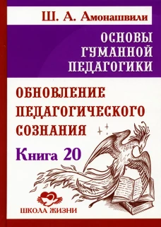 Основы гуманной педагогики. Кн. 20 Обновление педагогического сознания. Амонашвили Ш.А.