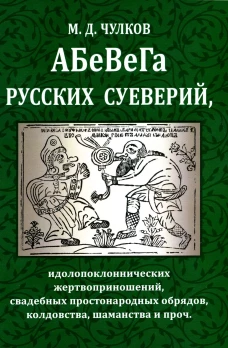АБеВеГа русских суеверий, идолопоклоннических жертвоприношений, свадебных простонародных обрядов, колдовства, шаманства и проч. Чулков М.Д.
