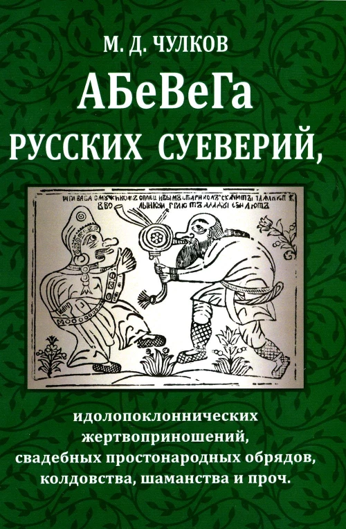 АБеВеГа русских суеверий, идолопоклоннических жертвоприношений, свадебных простонародных обрядов, колдовства, шаманства и проч. Чулков М.Д.