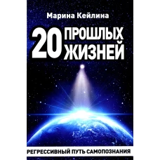 20 прошлых жизней. Регрессивный путь самопознания. Кейлина М.
