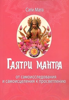 Гаятри мантра. От самоисследования и самоисцеления к просветлению. Сати Мата