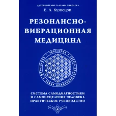 Резонансно-вибрационная медицина. Система самодиагностики и самоисцеления человека: практическое руководство. Кузнецов Е.А