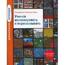 Увлекательная логопедия. Учимся анализировать и пересказывать. Истории про Петьку, Сонечку, Гришу и всех остальных. Для детей 5&ndash;7 лет. 4-е изд. Климонтович Е.Ю