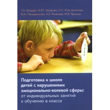 Подготовка к школе детей с нарушениями эмоционально-волевой сферы: от индивидуальных занятий к обучению в классе. 6-е изд. Константинова И.С., Бондарь Т.А., Захарова И.Ю.
