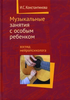 Музыкальные занятия с особым ребенком. Взгляд нейропсихолога. 4-е изд. Константинова И.С.