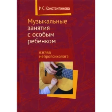 Музыкальные занятия с особым ребенком. Взгляд нейропсихолога. 4-е изд. Константинова И.С.