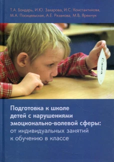 Подготовка к школе детей с нарушениями эмоционально-волевой сферы: от индивидуальных занятий к обучению в классе. 7-е изд. Константинова И.С., Бондарь Т.А., Захарова И.Ю.