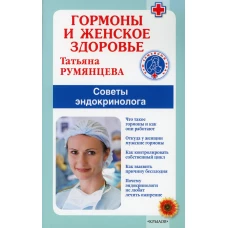 Гормоны и женское здоровье. Советы эндокринолога. Румянцева Т.
