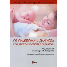 От симптома к диагнозу. Клинические разборы в педиатрии : практическое руководство. 2-е изд., перераб. и доп. Под ред. Чемоданова В.В.