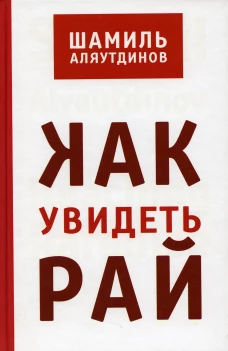 Как увидеть Рай? 2-е изд. Аляутдинов Ш.