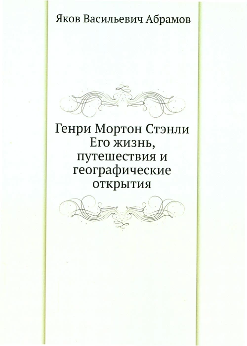Генри Мортон Стэнли. Его жизнь, путешествия и географические открытия. Абрамов Я.В