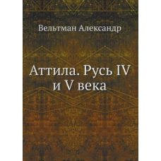 Аттила. Русь IV и V века. Вельтман А.Ф.