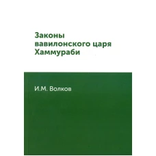 Законы вавилонского царя Хаммураби (репринтное изд.). Волков И.М.