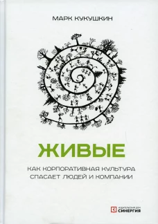Живые. Как корпоративная культура спасает людей и компании. 2-е изд. Кукушкин М.
