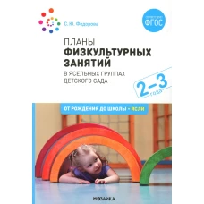 Планы физкультурных занятий в ясельных группах детского сада. 2-3 года. Вторая группа раннего возраста. 2-е изд., испр.и доп. Федорова С.Ю.