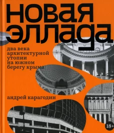 Новая Эллада. Два века архитектурной утопии на Южном берегу Крыма. Карагодин А.