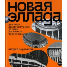 Новая Эллада. Два века архитектурной утопии на Южном берегу Крыма. Карагодин А.