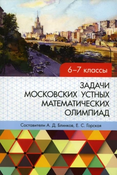 Задачи Московских устных математических олимпиад 6-7 кл. Сост. Блинков А.Д., Горская Е.С.