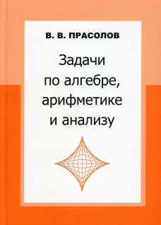 Задачи по алгебре, арифметике и анализу. 4-е изд. Прасолов В.В.