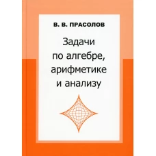 Задачи по алгебре, арифметике и анализу. 4-е изд. Прасолов В.В.