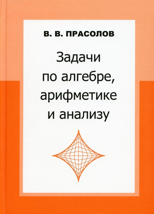 Задачи по алгебре, арифметике и анализу. 4-е изд. Прасолов В.В.