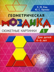 Геометрическая мозаика. Ч. 1. Сюжетные картинки. Задания для детей 4-6 лет. Кац Е.М., Орлова Ю.С.