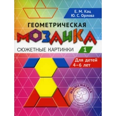 Геометрическая мозаика. Ч. 1. Сюжетные картинки. Задания для детей 4-6 лет. Кац Е.М., Орлова Ю.С.