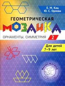 Геометрическая мозаика. Ч. 2. Орнаменты, симметрия. Задания для детей 7-9 лет. Кац Е.М., Орлова Ю.С.