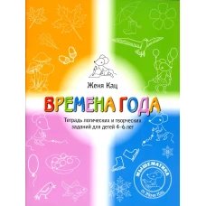 Времена года. Тетрадь логических и творческих заданий для детей 4-6 лет. 5-е изд., стер. Кац Е.М.